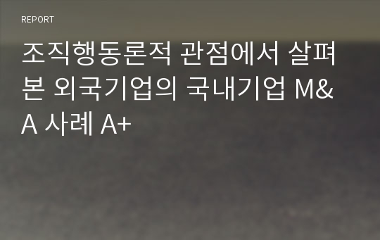 조직행동론적 관점에서 살펴본 외국기업의 국내기업 M&amp;A 사례 A+