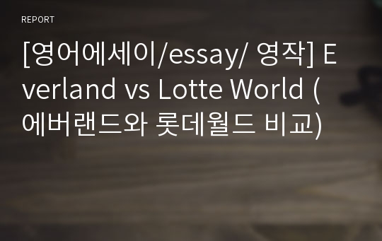 [영어에세이/essay/ 영작] Everland vs Lotte World (에버랜드와 롯데월드 비교)