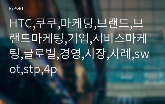 HTC,쿠쿠,마케팅,브랜드,브랜드마케팅,기업,서비스마케팅,글로벌,경영,시장,사례,swot,stp,4p