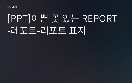 [PPT]이쁜 꽃 있는 REPORT-레포트-리포트 표지