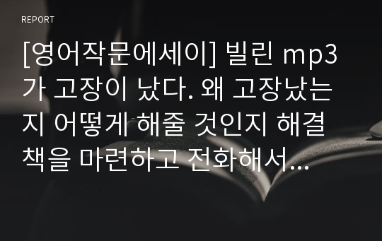 [영어작문에세이] 빌린 mp3가 고장이 났다. 왜 고장났는지 어떻게 해줄 것인지 해결책을 마련하고 전화해서 설명해라