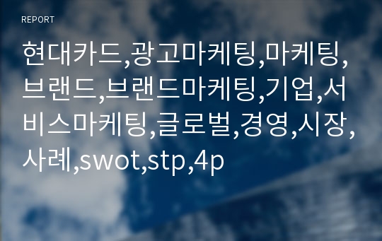 현대카드,광고마케팅,마케팅,브랜드,브랜드마케팅,기업,서비스마케팅,글로벌,경영,시장,사례,swot,stp,4p