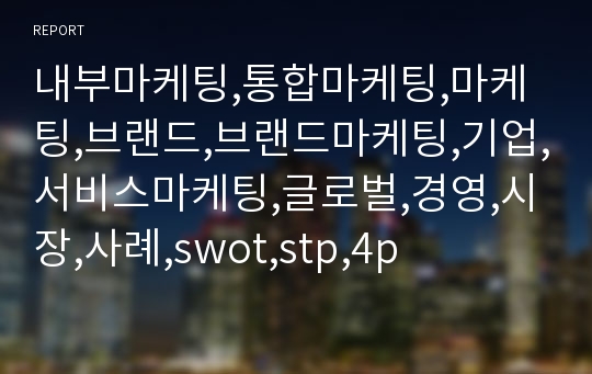 내부마케팅,통합마케팅,마케팅,브랜드,브랜드마케팅,기업,서비스마케팅,글로벌,경영,시장,사례,swot,stp,4p