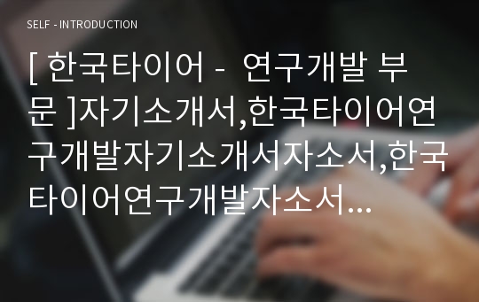 [ 한국타이어 -  연구개발 부문 ]자기소개서,한국타이어연구개발자기소개서자소서,한국타이어연구개발자소서자기소개서,한국타이어연구개발자기소개서,한국타이어연구개발자기소개서샘플,자기소개서,합격 자기소개서