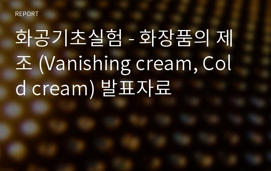 화공기초실험 - 화장품의 제조 (Vanishing cream, Cold cream) 발표자료