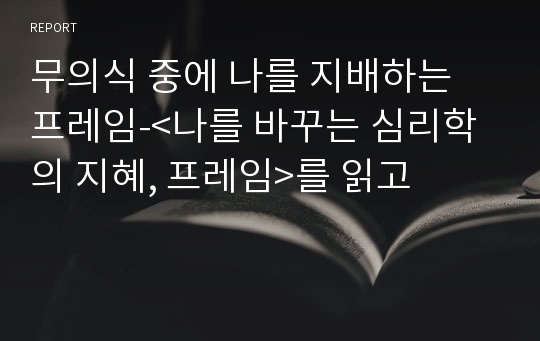 무의식 중에 나를 지배하는 프레임-&lt;나를 바꾸는 심리학의 지혜, 프레임&gt;를 읽고