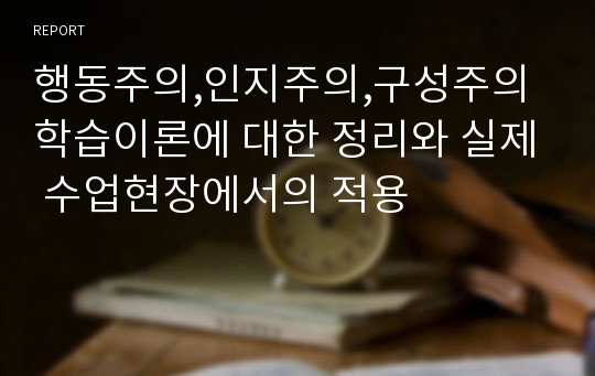 행동주의,인지주의,구성주의 학습이론에 대한 정리와 실제 수업현장에서의 적용