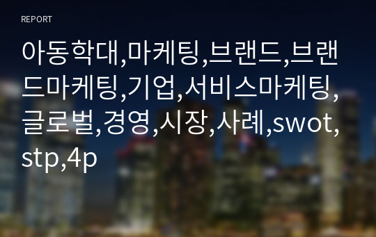 아동학대,마케팅,브랜드,브랜드마케팅,기업,서비스마케팅,글로벌,경영,시장,사례,swot,stp,4p