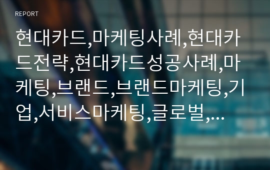 현대카드,마케팅사례,현대카드전략,현대카드성공사례,마케팅,브랜드,브랜드마케팅,기업,서비스마케팅,글로벌,경영,시장,사례,swot,stp,4p