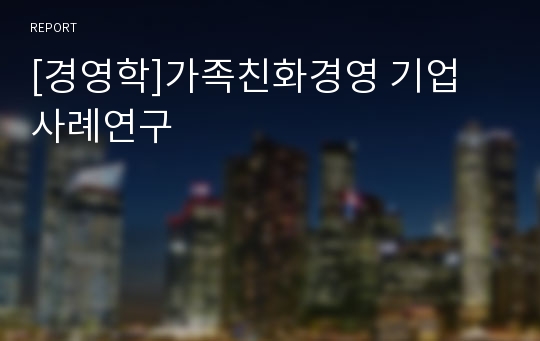 [경영학]가족친화경영 기업 사례연구