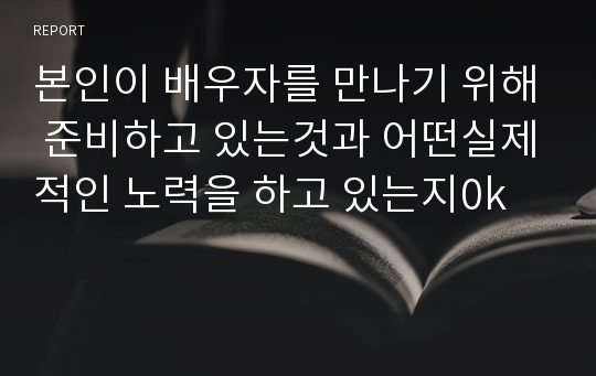 본인이 배우자를 만나기 위해 준비하고 있는것과 어떤실제적인 노력을 하고 있는지0k