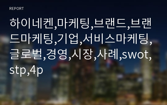 하이네켄,마케팅,브랜드,브랜드마케팅,기업,서비스마케팅,글로벌,경영,시장,사례,swot,stp,4p