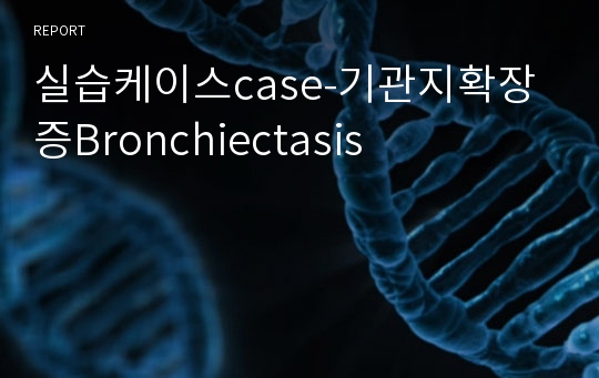 실습케이스case-기관지확장증Bronchiectasis