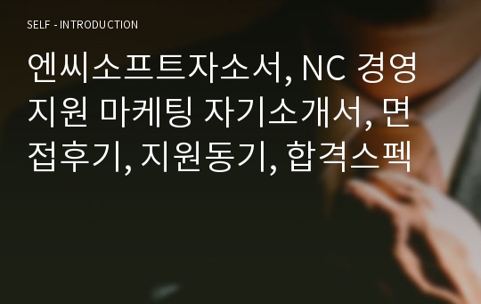 엔씨소프트자소서, NC 경영지원 마케팅 자기소개서, 면접후기, 지원동기, 합격스펙