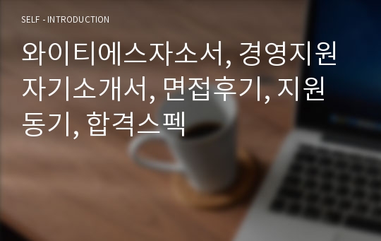 와이티에스자소서, 경영지원 자기소개서, 면접후기, 지원동기, 합격스펙