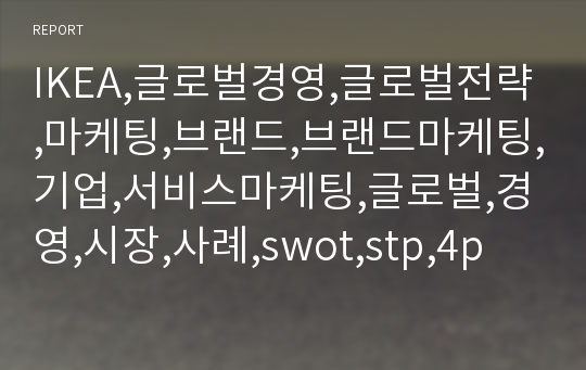 IKEA,글로벌경영,글로벌전략,마케팅,브랜드,브랜드마케팅,기업,서비스마케팅,글로벌,경영,시장,사례,swot,stp,4p