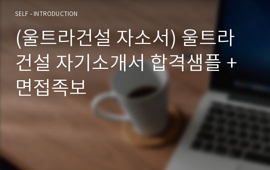 (울트라건설 자소서) 울트라건설 자기소개서 합격샘플 + 면접족보