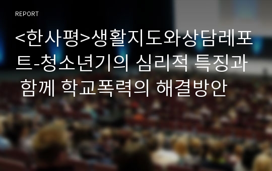 &lt;한사평&gt;생활지도와상담레포트-청소년기의 심리적 특징과 함께 학교폭력의 해결방안