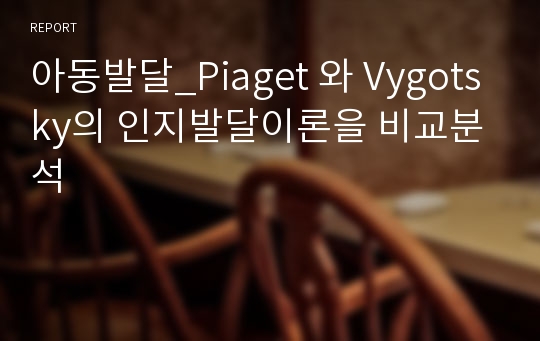 아동발달_Piaget 와 Vygotsky의 인지발달이론을 비교분석