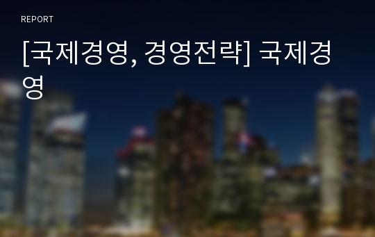 [국제경영, 경영전략] 국제경영