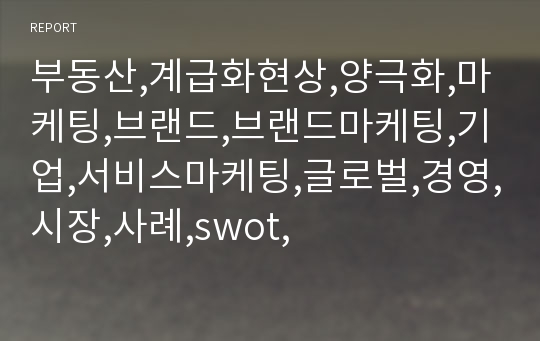 부동산,계급화현상,양극화,마케팅,브랜드,브랜드마케팅,기업,서비스마케팅,글로벌,경영,시장,사례,swot,