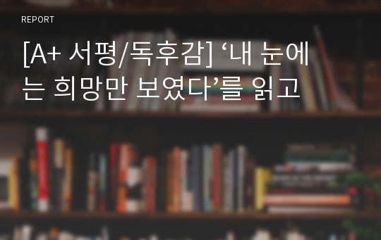 [A+ 서평/독후감] ‘내 눈에는 희망만 보였다’를 읽고