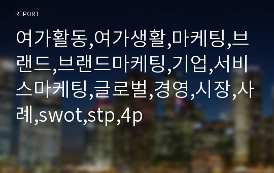 여가활동,여가생활,마케팅,브랜드,브랜드마케팅,기업,서비스마케팅,글로벌,경영,시장,사례,swot,stp,4p