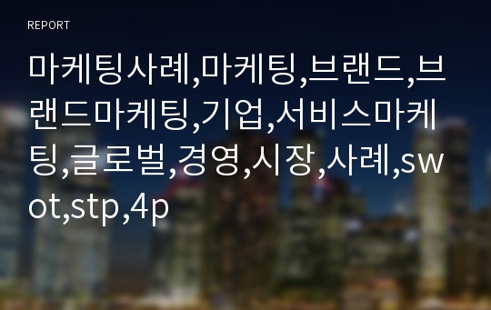 마케팅사례,마케팅,브랜드,브랜드마케팅,기업,서비스마케팅,글로벌,경영,시장,사례,swot,stp,4p