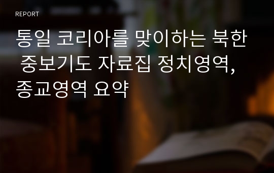 통일 코리아를 맞이하는 북한 중보기도 자료집 정치영역, 종교영역 요약