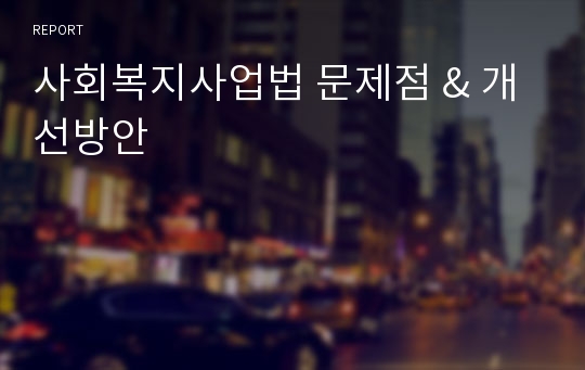 사회복지사업법 문제점 &amp; 개선방안