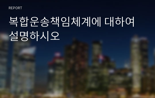 복합운송책임체계에 대하여 설명하시오