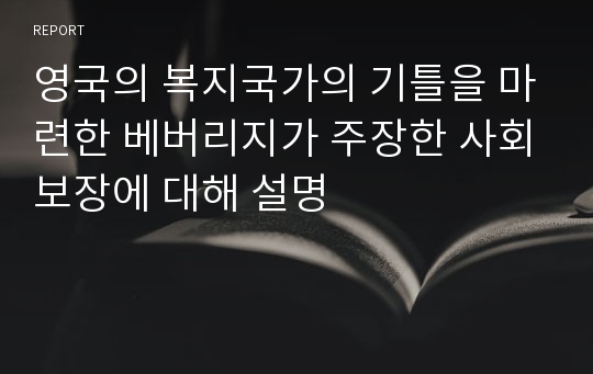 영국의 복지국가의 기틀을 마련한 베버리지가 주장한 사회보장에 대해 설명