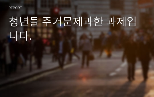 청년들 주거문제과한 과제입니다.