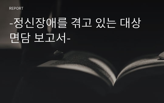 -정신장애를 겪고 있는 대상 면담 보고서-