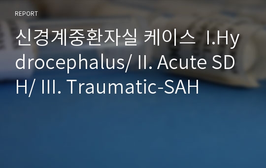 신경계중환자실 케이스  I.Hydrocephalus/ II. Acute SDH/ III. Traumatic-SAH