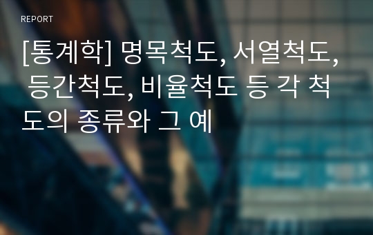 [통계학] 명목척도, 서열척도, 등간척도, 비율척도 등 각 척도의 종류와 그 예