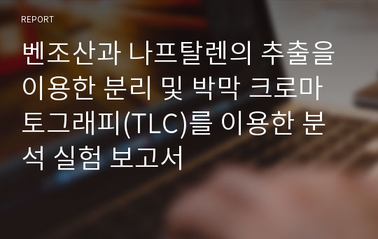 벤조산과 나프탈렌의 추출을 이용한 분리 및 박막 크로마토그래피(TLC)를 이용한 분석 실험 보고서