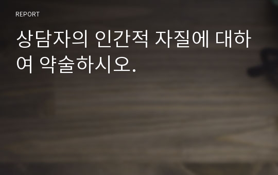 상담자의 인간적 자질에 대하여 약술하시오.