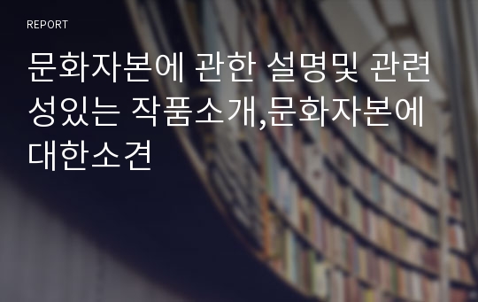 문화자본에 관한 설명및 관련성있는 작품소개,문화자본에대한소견