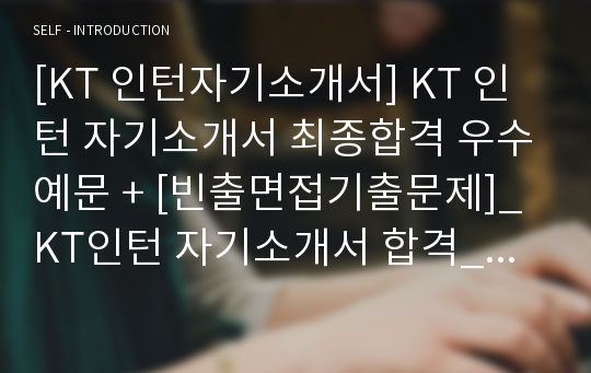 [KT 인턴자기소개서] KT 인턴 자기소개서 최종합격 우수예문 + [빈출면접기출문제]_ KT인턴 자기소개서 합격_ KT인턴 자기소개서 최종합격 우수예문