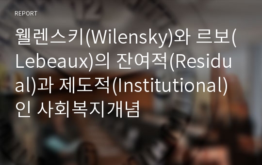 웰렌스키(Wilensky)와 르보(Lebeaux)의 잔여적(Residual)과 제도적(Institutional)인 사회복지개념