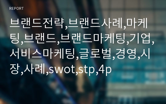 브랜드전략,브랜드사례,마케팅,브랜드,브랜드마케팅,기업,서비스마케팅,글로벌,경영,시장,사례,swot,stp,4p