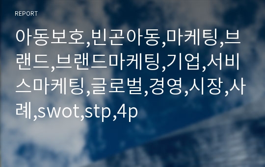 아동보호,빈곤아동,마케팅,브랜드,브랜드마케팅,기업,서비스마케팅,글로벌,경영,시장,사례,swot,stp,4p