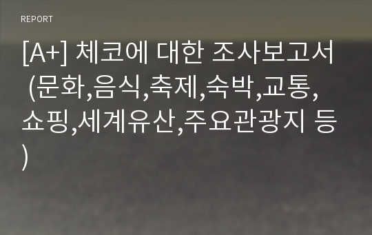 [A+] 체코에 대한 조사보고서 (문화,음식,축제,숙박,교통,쇼핑,세계유산,주요관광지 등)