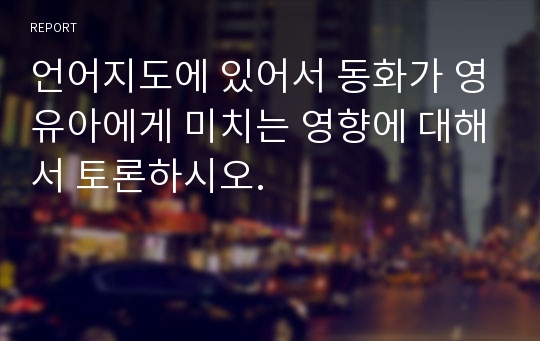 언어지도에 있어서 동화가 영유아에게 미치는 영향에 대해서 토론하시오.