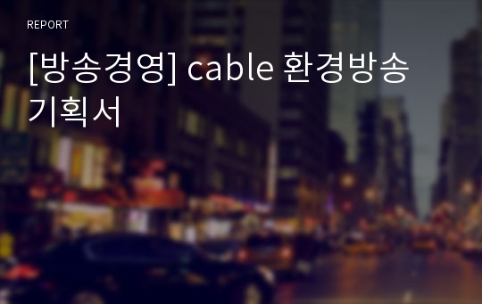 [방송경영] cable 환경방송 기획서