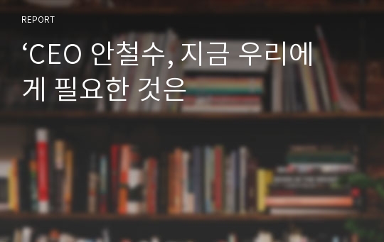 ‘CEO 안철수, 지금 우리에게 필요한 것은