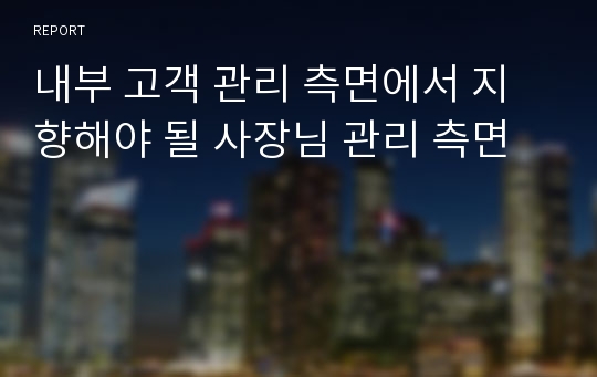 내부 고객 관리 측면에서 지향해야 될 사장님 관리 측면