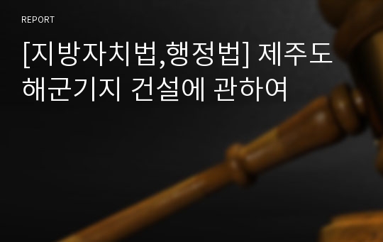 [지방자치법,행정법] 제주도 해군기지 건설에 관하여