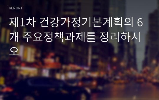 제1차 건강가정기본계획의 6개 주요정책과제를 정리하시오